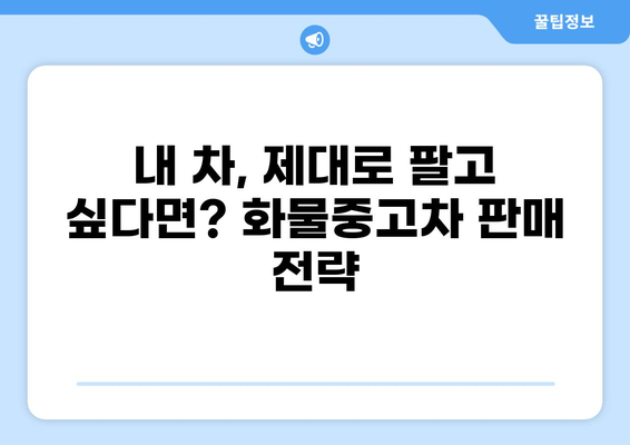 화물중고차 매매 가이드| 성공적인 거래를 위한 팁 & 주의사항 | 화물차, 중고차, 매매, 구매, 판매, 가격, 정보