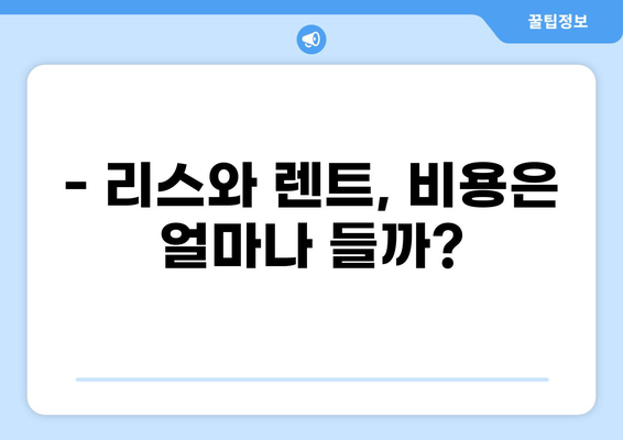 자동차 리스 vs 렌트| 나에게 맞는 선택은? | 장단점 비교, 비용 분석, 계약 팁