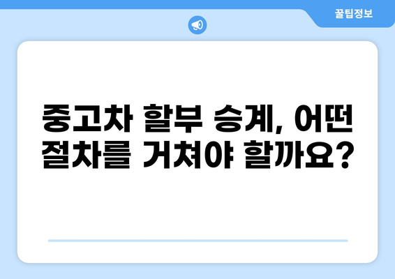 중고차 할부 승계, 궁금한 모든 것을 해결해 드립니다! | 중고차, 할부, 승계, 가이드, 정보, 절차, 유의사항