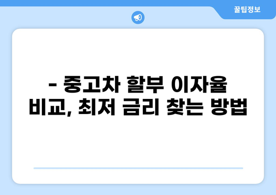 중고차 할부 이자율 비교 가이드 | 최저 금리 찾기, 신용등급별 이자율 확인, 할부 계산기