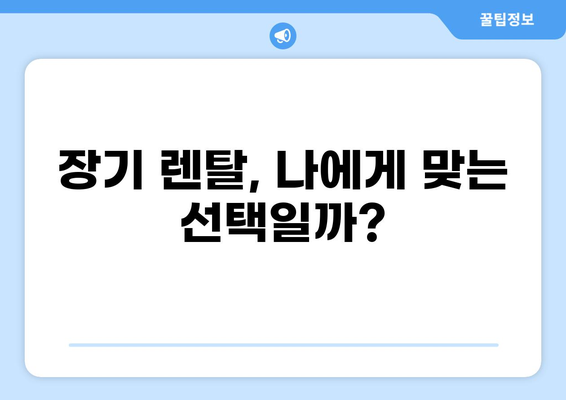 자동차 장기 렌탈, 장단점과 견적 받는 꿀팁 완벽 정리 | 장기 렌트, 비용, 장점, 단점, 견적, 계약, 주의사항