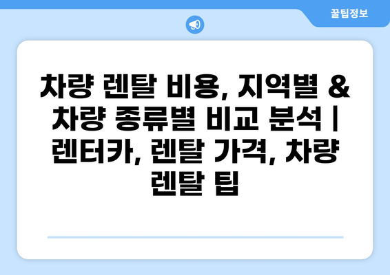 차량 렌탈 비용, 지역별 & 차량 종류별 비교 분석 | 렌터카, 렌탈 가격, 차량 렌탈 팁