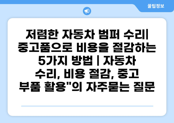 저렴한 자동차 범퍼 수리| 중고품으로 비용을 절감하는 5가지 방법 | 자동차 수리, 비용 절감, 중고 부품 활용"