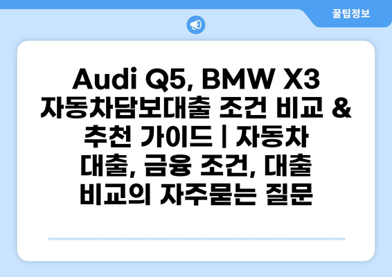 Audi Q5, BMW X3 자동차담보대출 조건 비교 & 추천 가이드 | 자동차 대출, 금융 조건, 대출 비교